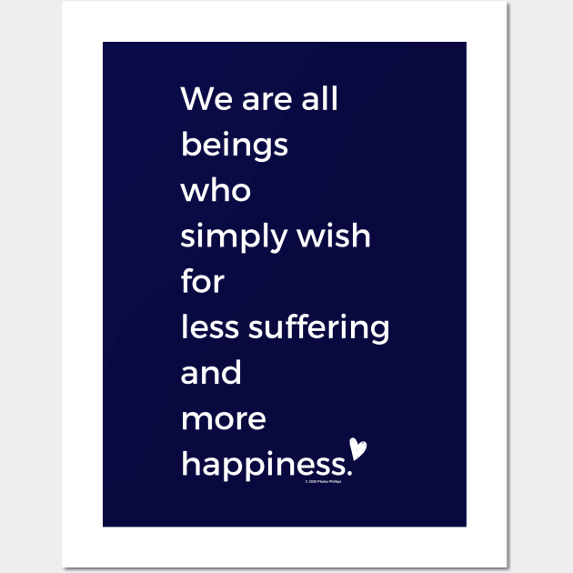 We Are All Beings Who Wish for Less Suffering and More Happiness Wall Art by Phebe Phillips